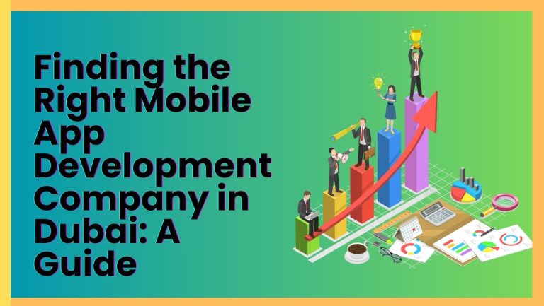 Finding the Right Mobile App Development Company in Dubai: A Guide
