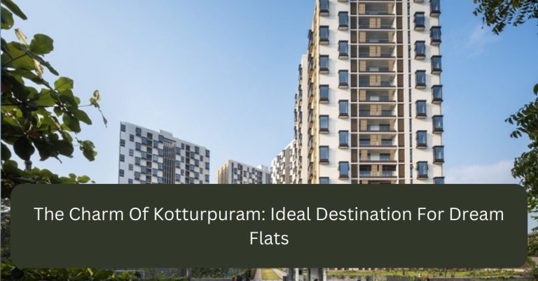 The Charm Of Kotturpuram: Ideal Destination For Dream Flats