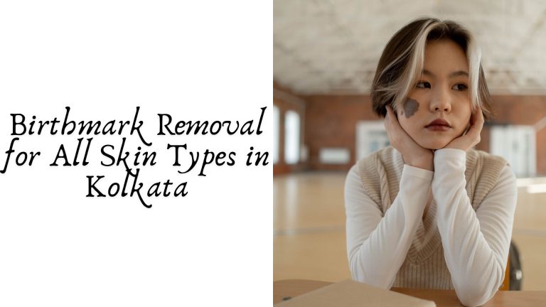 Birthmark Removal for All Skin Types in Kolkata