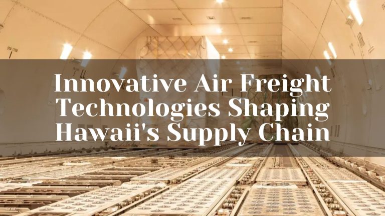 Innovative Air Freight Technologies Shaping Hawaii’s Supply Chain