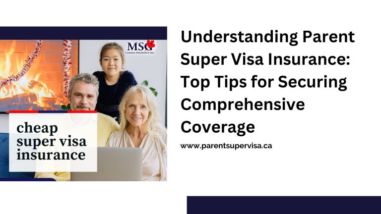 Understanding Parent Super Visa Insurance: Top Tips for Securing Comprehensive Coverage